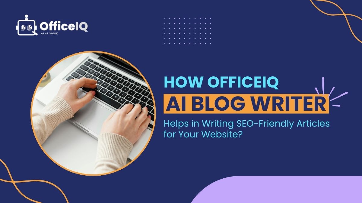 How OfficeIQ AI Blog Writer Helps in Writing SEO-Friendly Articles for Your Website?
